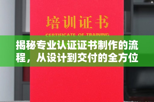 遂昌揭秘专业认证证书制作的流程，从设计到交付的全方位指南