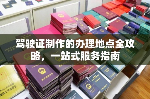 遂昌驾驶证制作的办理地点全攻略，一站式服务指南