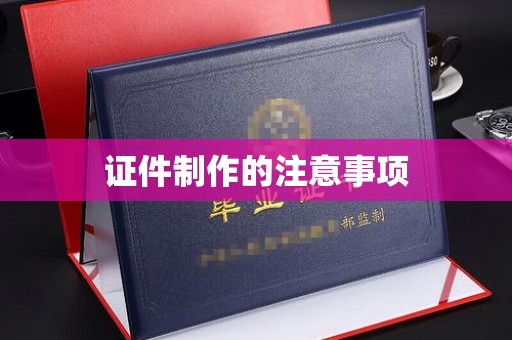 遂昌证件制作的注意事项