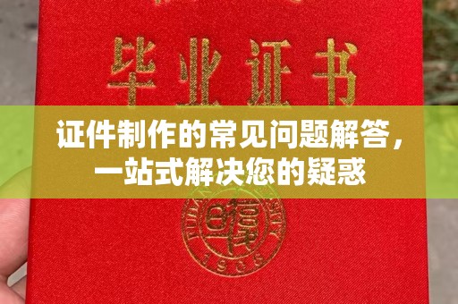 遂昌证件制作的常见问题解答，一站式解决您的疑惑