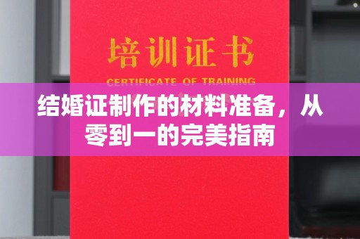 遂昌结婚证制作的材料准备，从零到一的完美指南