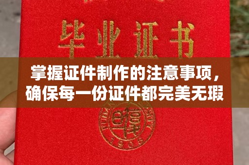 遂昌掌握证件制作的注意事项，确保每一份证件都完美无瑕