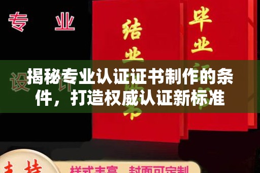 遂昌揭秘专业认证证书制作的条件，打造权威认证新标准