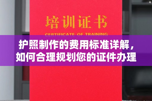 遂昌护照制作的费用标准详解，如何合理规划您的证件办理预算