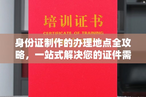 遂昌身份证制作的办理地点全攻略，一站式解决您的证件需求
