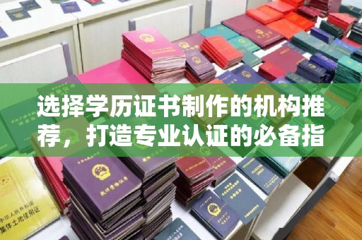 遂昌选择学历证书制作的机构推荐，打造专业认证的必备指南