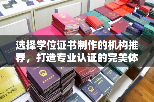 遂昌选择学位证书制作的机构推荐，打造专业认证的完美体验